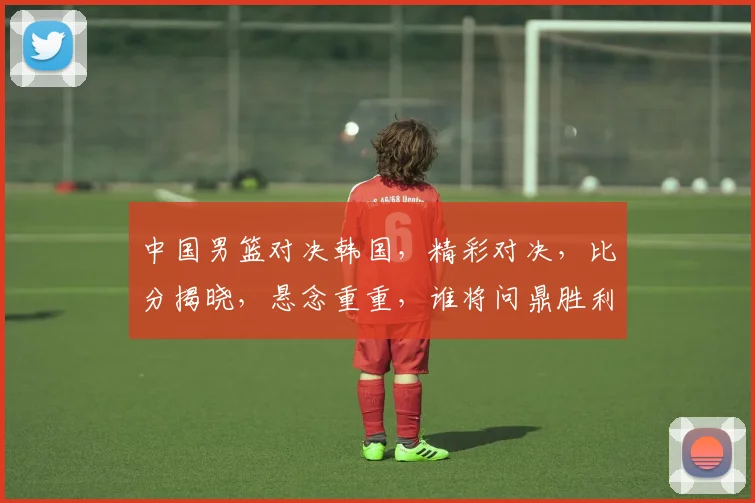 中国男篮对决韩国，精彩对决，比分揭晓，悬念重重，谁将问鼎胜利之巅