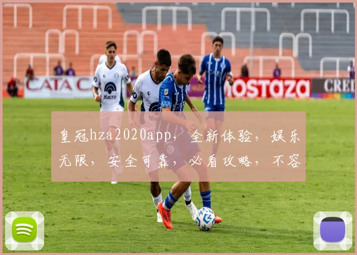 皇冠hza2020app，全新体验，娱乐无限，安全可靠，必看攻略，不容错过