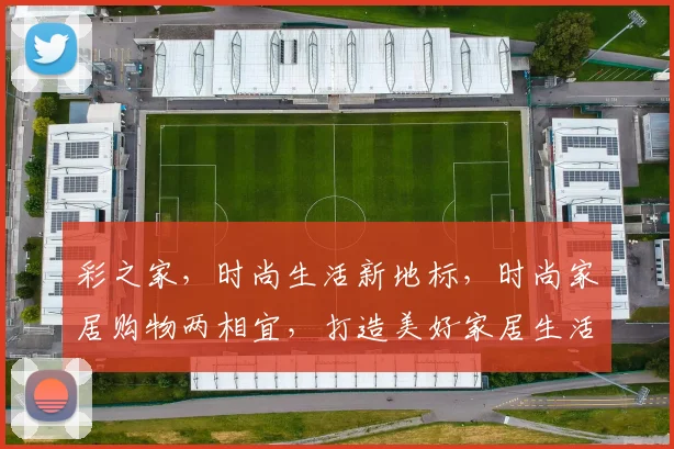彩之家，时尚生活新地标，时尚家居购物两相宜，打造美好家居生活体验，尽享品质生活