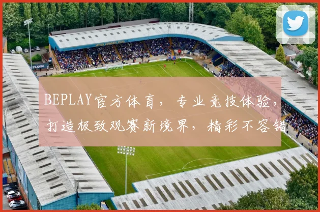 BEPLAY官方体育，专业竞技体验，打造极致观赛新境界，精彩不容错过，尽在BEPLAY