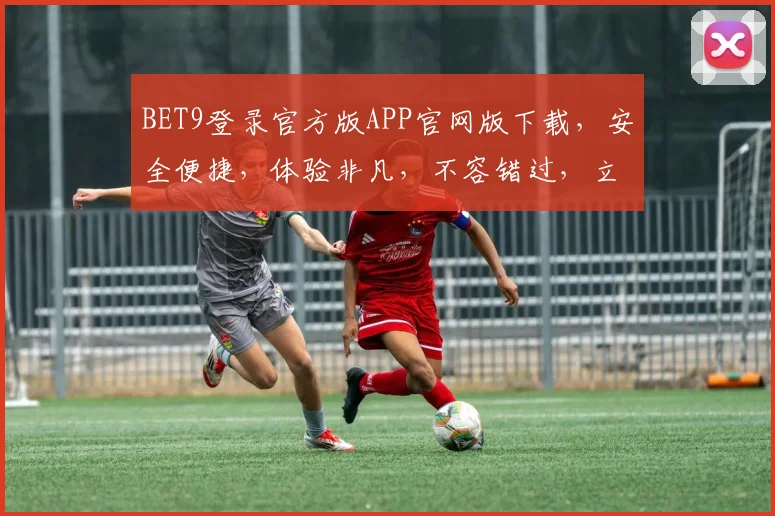 BET9登录官方版APP官网版下载，安全便捷，体验非凡，不容错过，立即下载