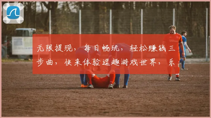 无限提现，每日畅玩，轻松赚钱三步曲，快来体验逗趣游戏世界，乐趣无限