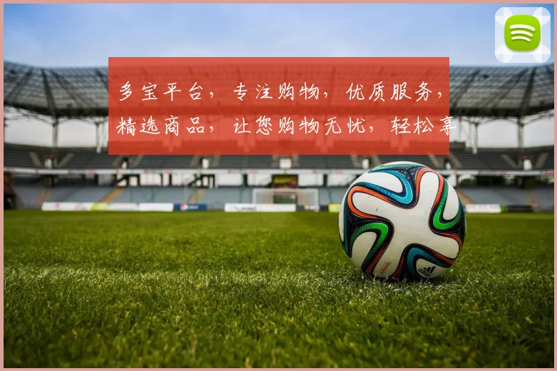 多宝平台，专注购物，优质服务，精选商品，让您购物无忧，轻松享受。