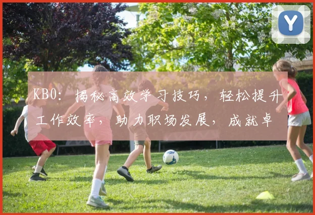KB0：揭秘高效学习技巧，轻松提升工作效率，助力职场发展，成就卓越人生。