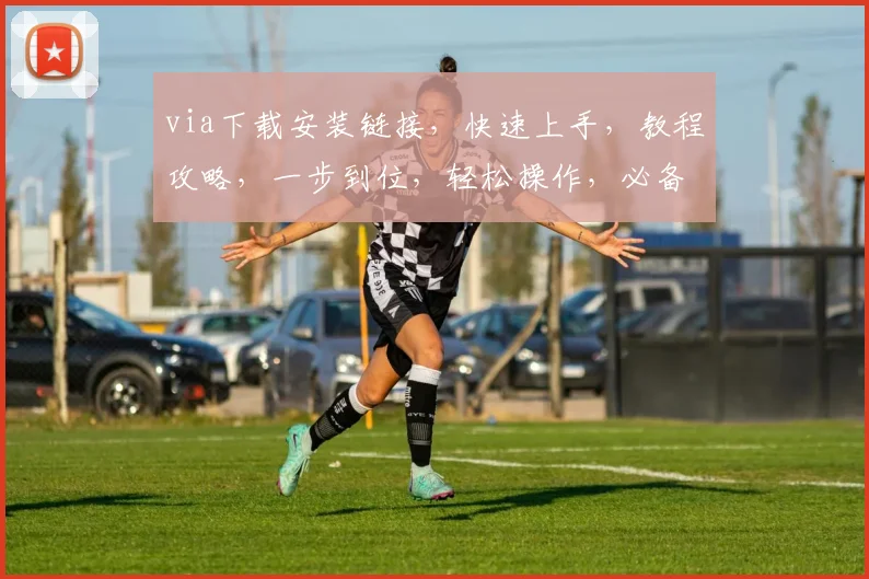 via下载安装链接，快速上手，教程攻略，一步到位，轻松操作，必备工具