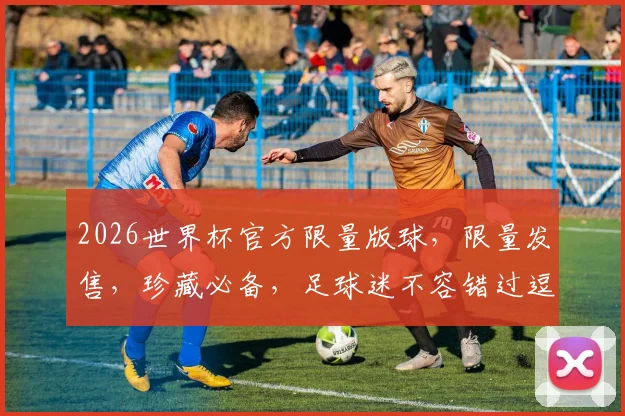 2026世界杯官方限量版球，限量发售，珍藏必备，足球迷不容错过逗